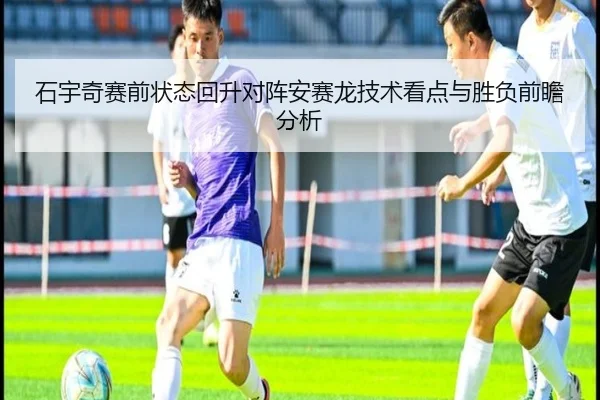 石宇奇赛前状态回升对阵安赛龙技术看点与胜负前瞻分析